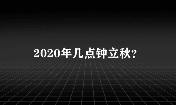 2020年几点钟立秋？
