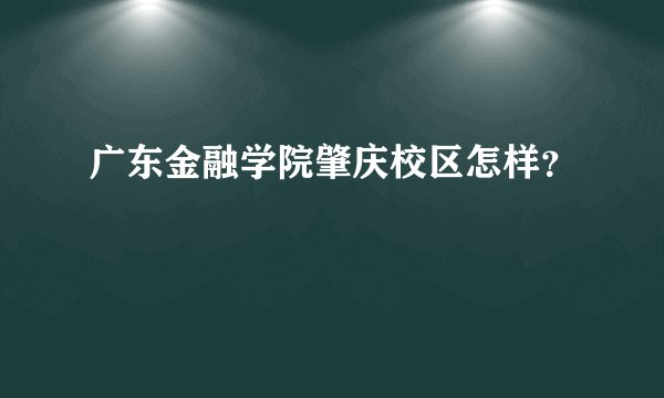 广东金融学院肇庆校区怎样？