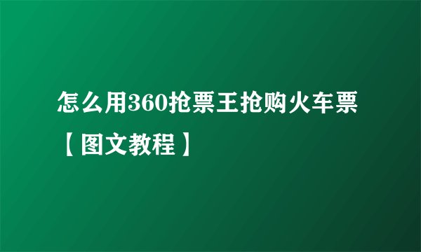 怎么用360抢票王抢购火车票【图文教程】