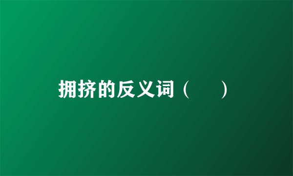 拥挤的反义词（    ）