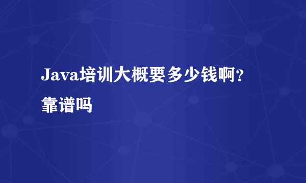 Java培训大概要多少钱啊？靠谱吗