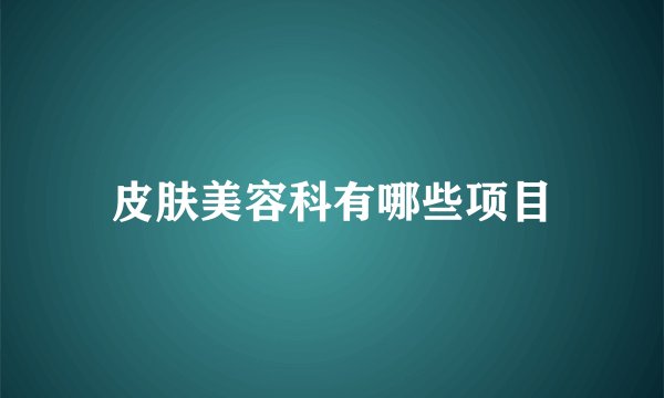 皮肤美容科有哪些项目
