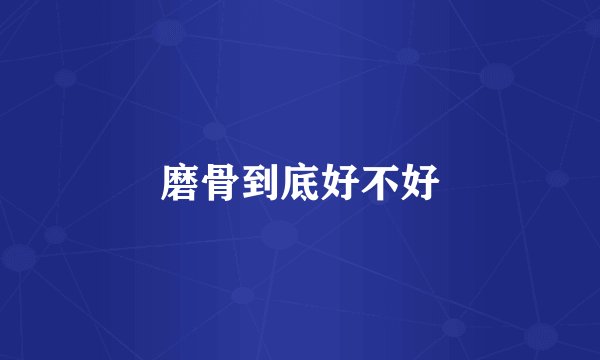 磨骨到底好不好