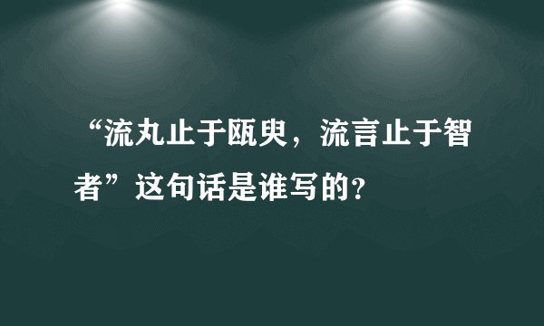 “流丸止于瓯臾，流言止于智者”这句话是谁写的？