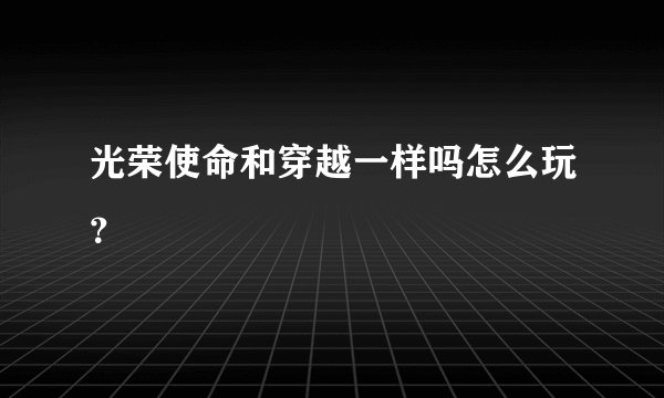 光荣使命和穿越一样吗怎么玩？