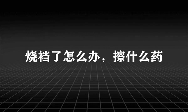 烧裆了怎么办，擦什么药