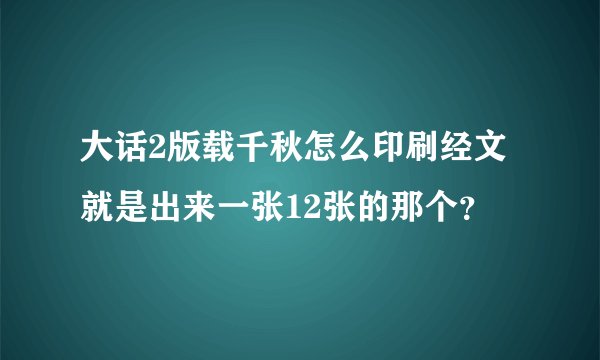 大话2版载千秋怎么印刷经文就是出来一张12张的那个？