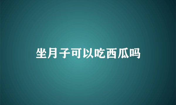 坐月子可以吃西瓜吗