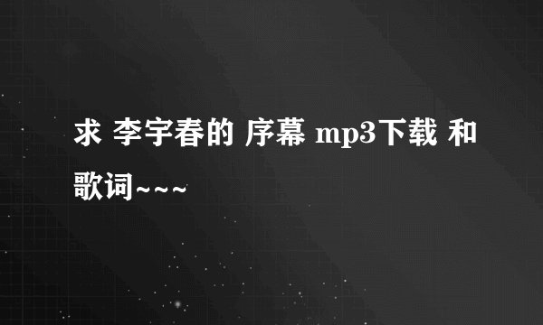 求 李宇春的 序幕 mp3下载 和歌词~~~