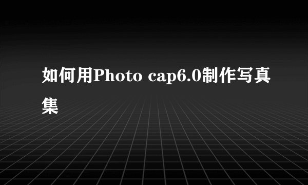 如何用Photo cap6.0制作写真集