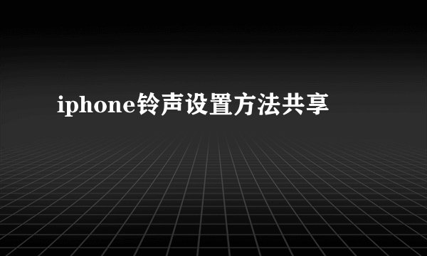 iphone铃声设置方法共享