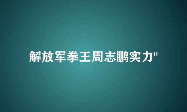 解放军拳王周志鹏实力
