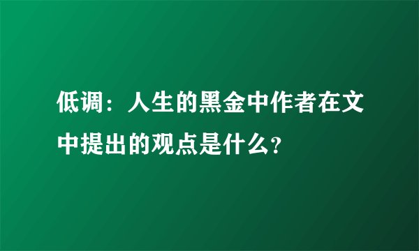低调：人生的黑金中作者在文中提出的观点是什么？