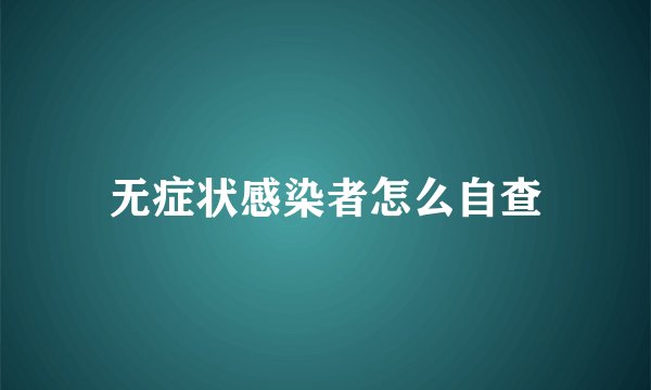 无症状感染者怎么自查