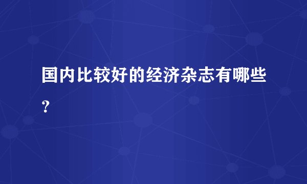 国内比较好的经济杂志有哪些？