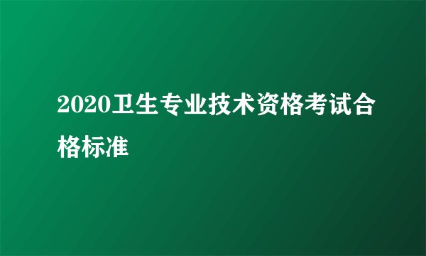 2020卫生专业技术资格考试合格标准
