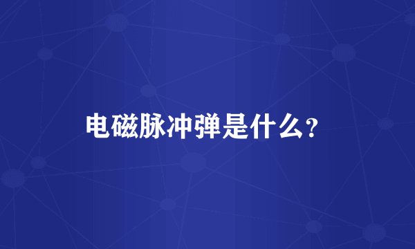 电磁脉冲弹是什么？