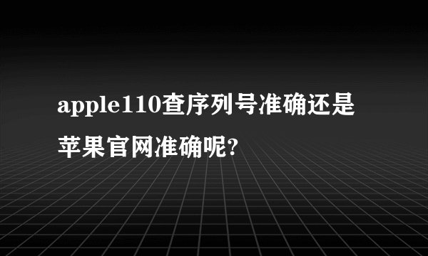 apple110查序列号准确还是苹果官网准确呢?