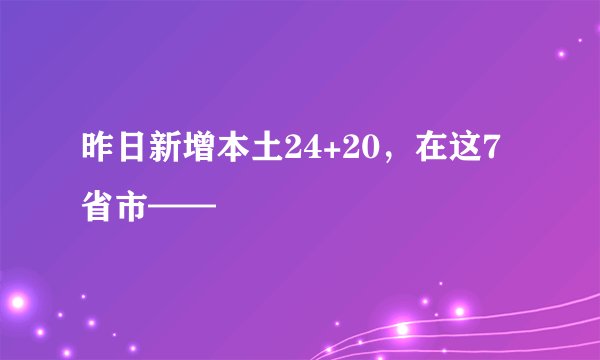 昨日新增本土24+20，在这7省市——