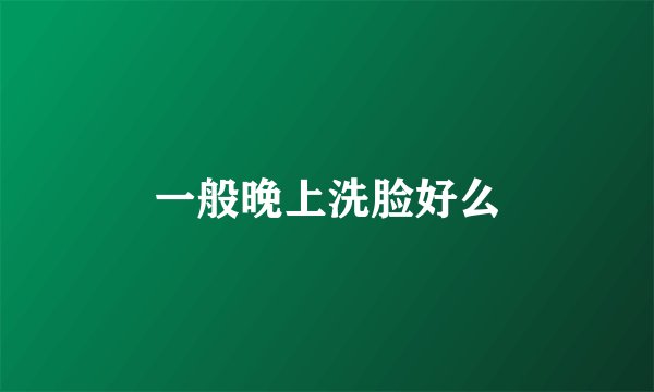 一般晚上洗脸好么