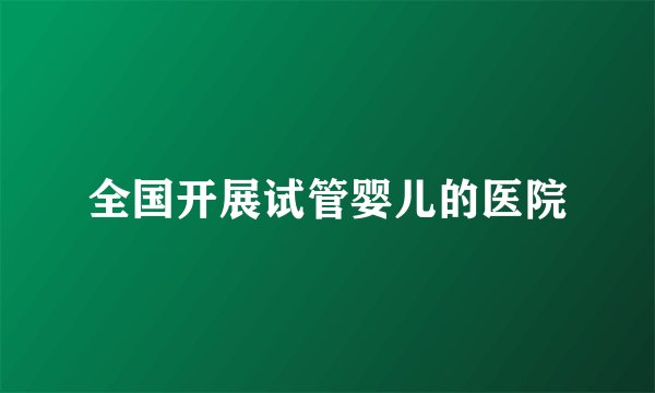 全国开展试管婴儿的医院