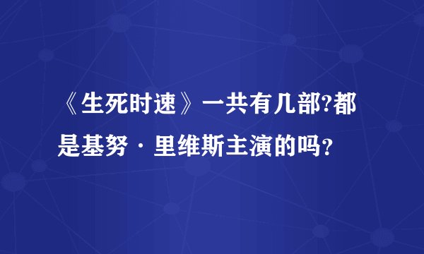《生死时速》一共有几部?都是基努·里维斯主演的吗？