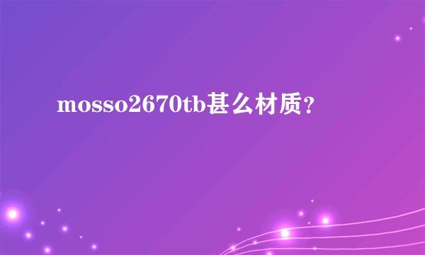 mosso2670tb甚么材质？
