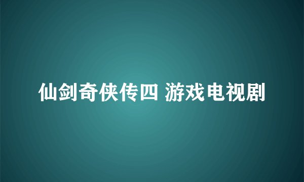 仙剑奇侠传四 游戏电视剧