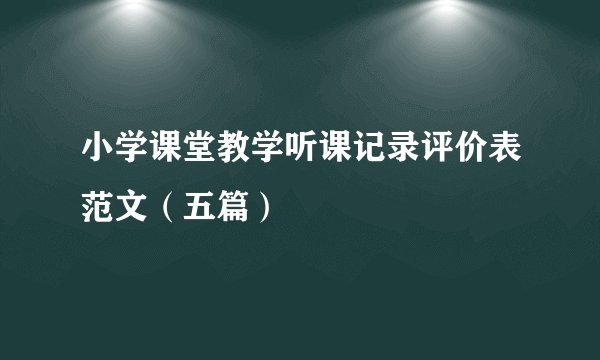 小学课堂教学听课记录评价表范文（五篇）