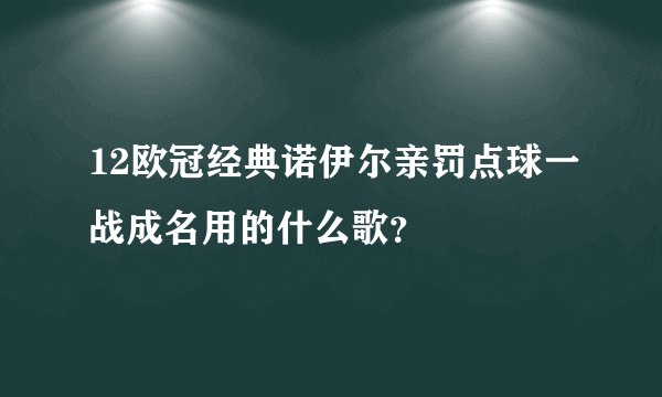 12欧冠经典诺伊尔亲罚点球一战成名用的什么歌？