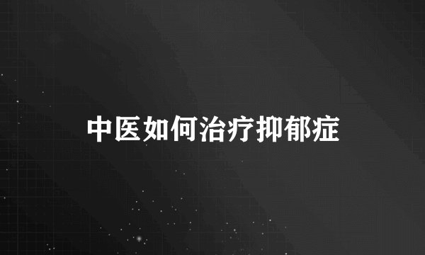 中医如何治疗抑郁症