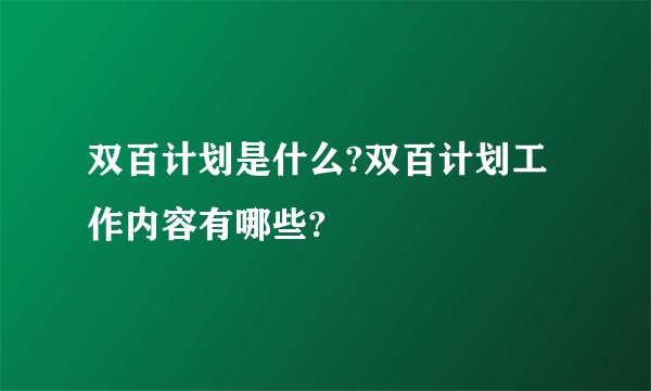 双百计划是什么?双百计划工作内容有哪些?