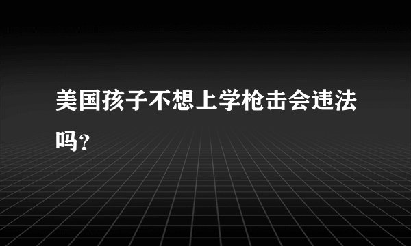 美国孩子不想上学枪击会违法吗？