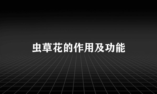虫草花的作用及功能