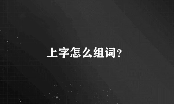 上字怎么组词？