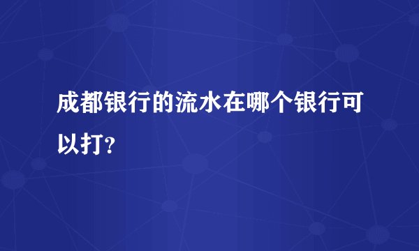 成都银行的流水在哪个银行可以打？