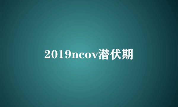 2019ncov潜伏期