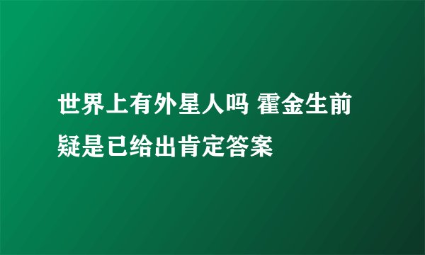 世界上有外星人吗 霍金生前疑是已给出肯定答案
