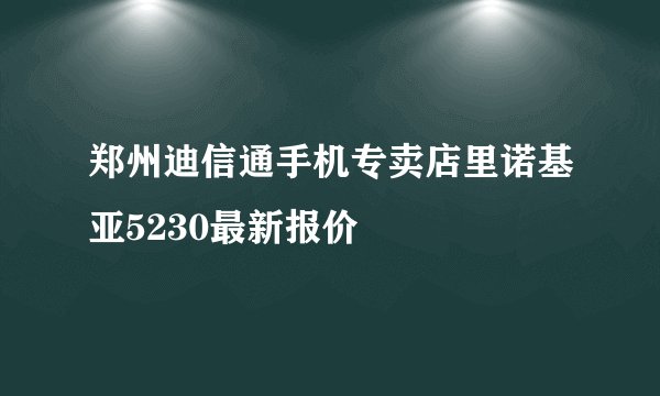 郑州迪信通手机专卖店里诺基亚5230最新报价