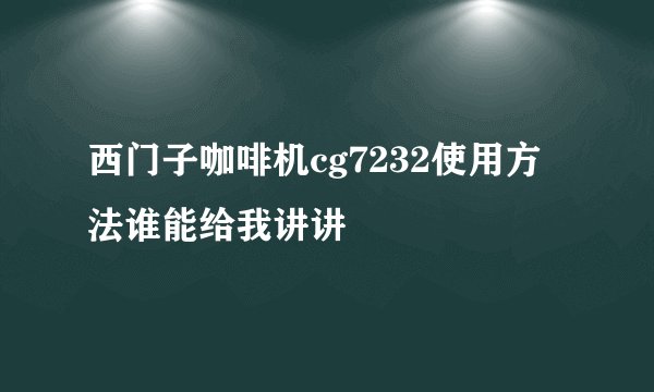 西门子咖啡机cg7232使用方法谁能给我讲讲