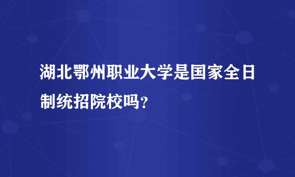 湖北鄂州职业大学是国家全日制统招院校吗？