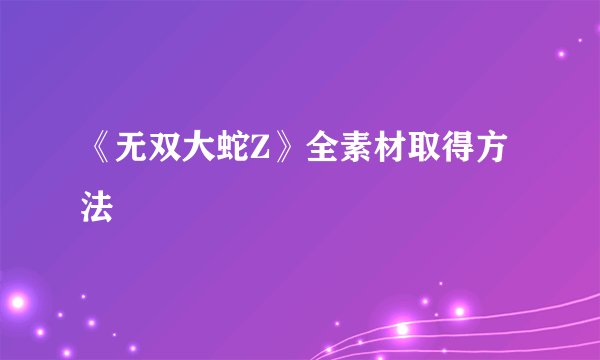 《无双大蛇Z》全素材取得方法