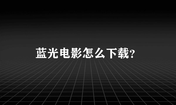 蓝光电影怎么下载？