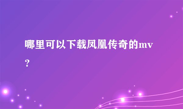 哪里可以下载凤凰传奇的mv？