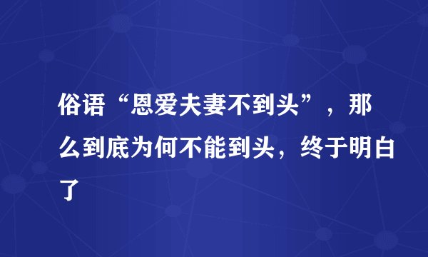 俗语“恩爱夫妻不到头”，那么到底为何不能到头，终于明白了