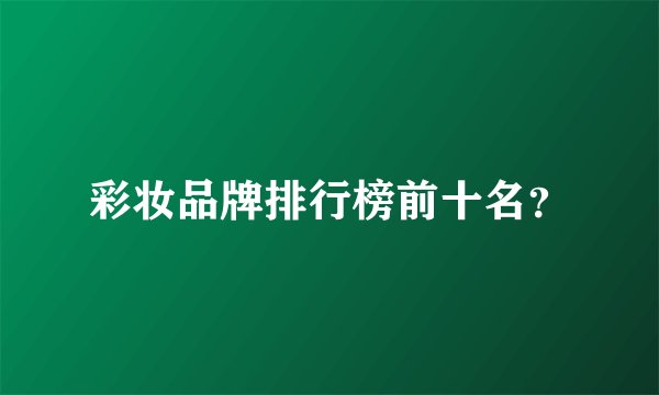 彩妆品牌排行榜前十名？