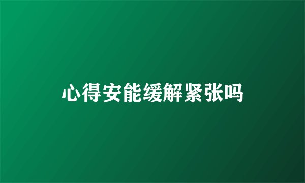 心得安能缓解紧张吗