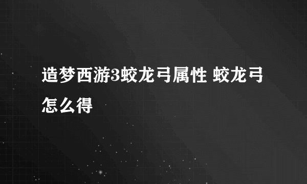 造梦西游3蛟龙弓属性 蛟龙弓怎么得
