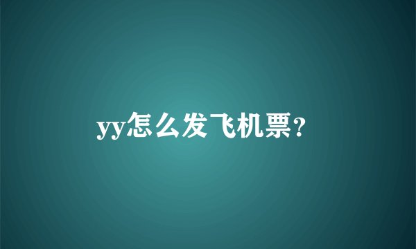 yy怎么发飞机票？