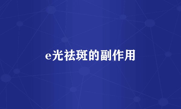 e光祛斑的副作用